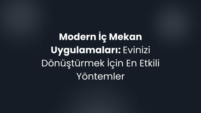 Modern İç Mekan Uygulamaları: Evinizi Dönüştürmek İçin En Etkili Yöntemler