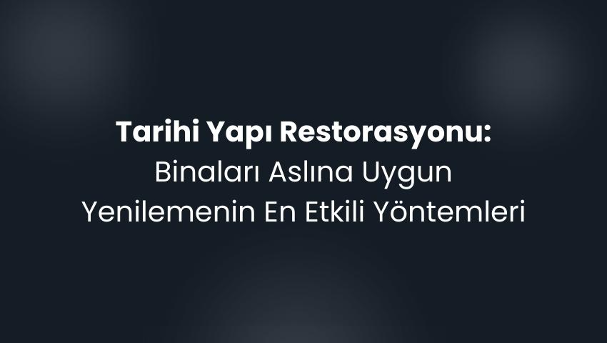 Tarihi Yapı Restorasyonu: Binaları Aslına Uygun Yenilemenin En Etkili Yöntemleri